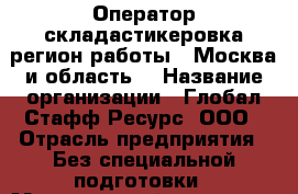 Оператор складастикеровка(регион работы - Москва и область) › Название организации ­ Глобал Стафф Ресурс, ООО › Отрасль предприятия ­ Без специальной подготовки › Минимальный оклад ­ 28 500 - Все города Работа » Вакансии   . Адыгея респ.,Адыгейск г.